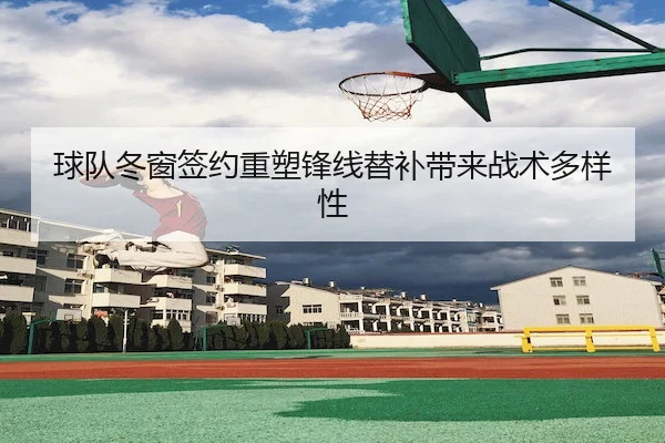 球队冬窗签约重塑锋线替补带来战术多样性 | HTHAPP